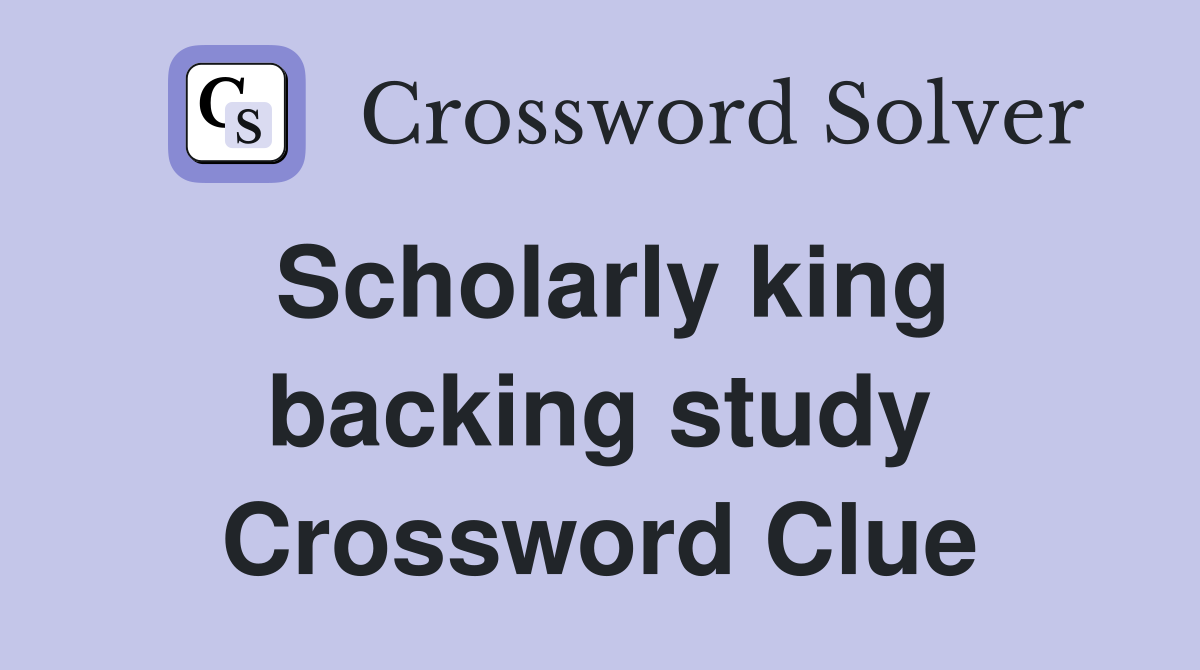 Scholarly king backing study Crossword Clue