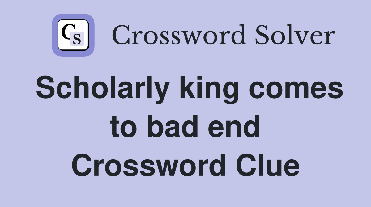 Scholarly king comes to bad end Crossword Clue