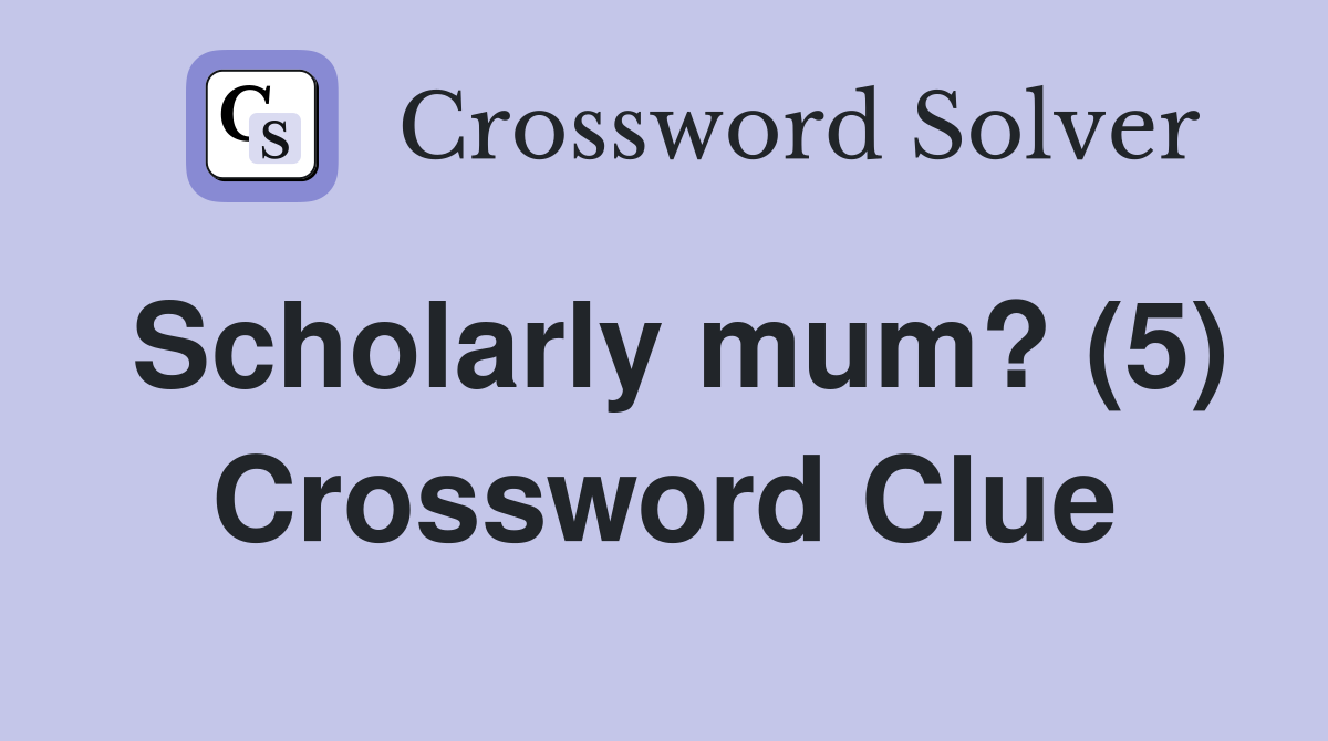 Scholarly mum? (5) Crossword Clue