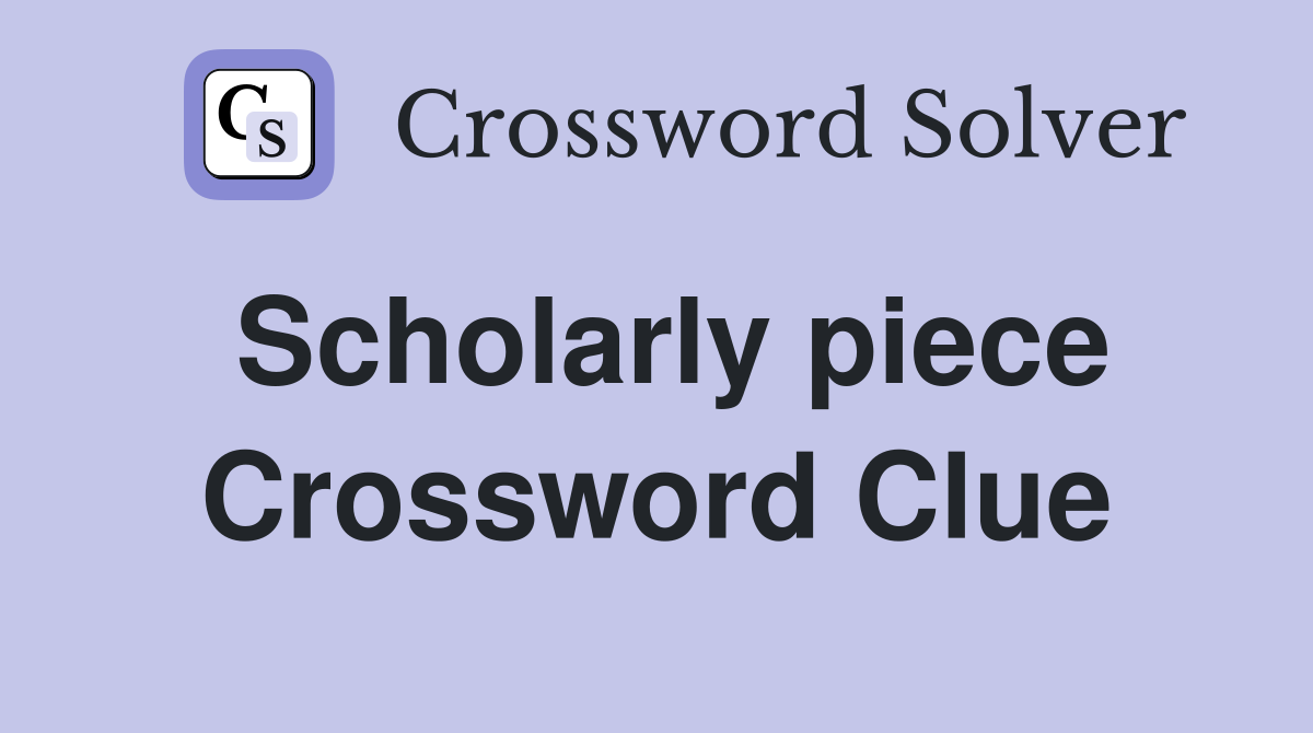 Scholarly piece Crossword Clue