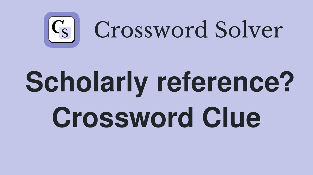Scholarly reference? Crossword Clue