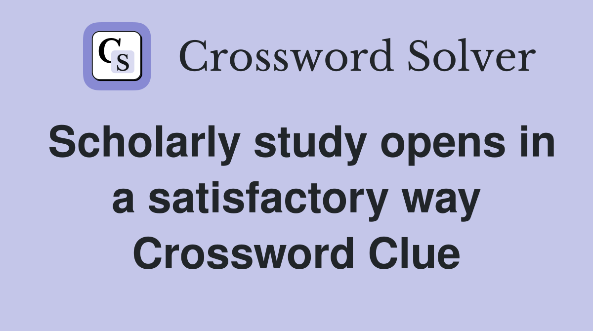 Scholarly study opens in a satisfactory way Crossword Clue