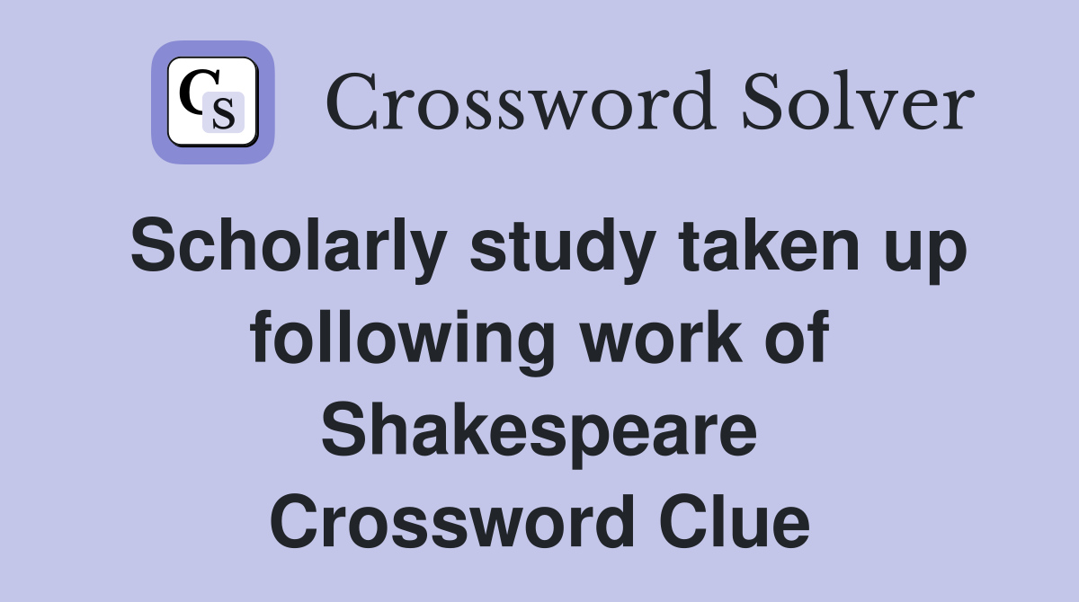 Scholarly study taken up following work of Shakespeare Crossword Clue
