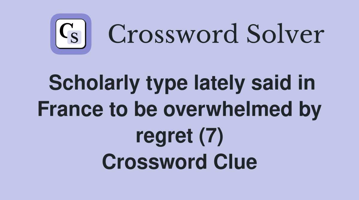 Scholarly type lately said in France to be overwhelmed by regret (7) Crossword Clue
