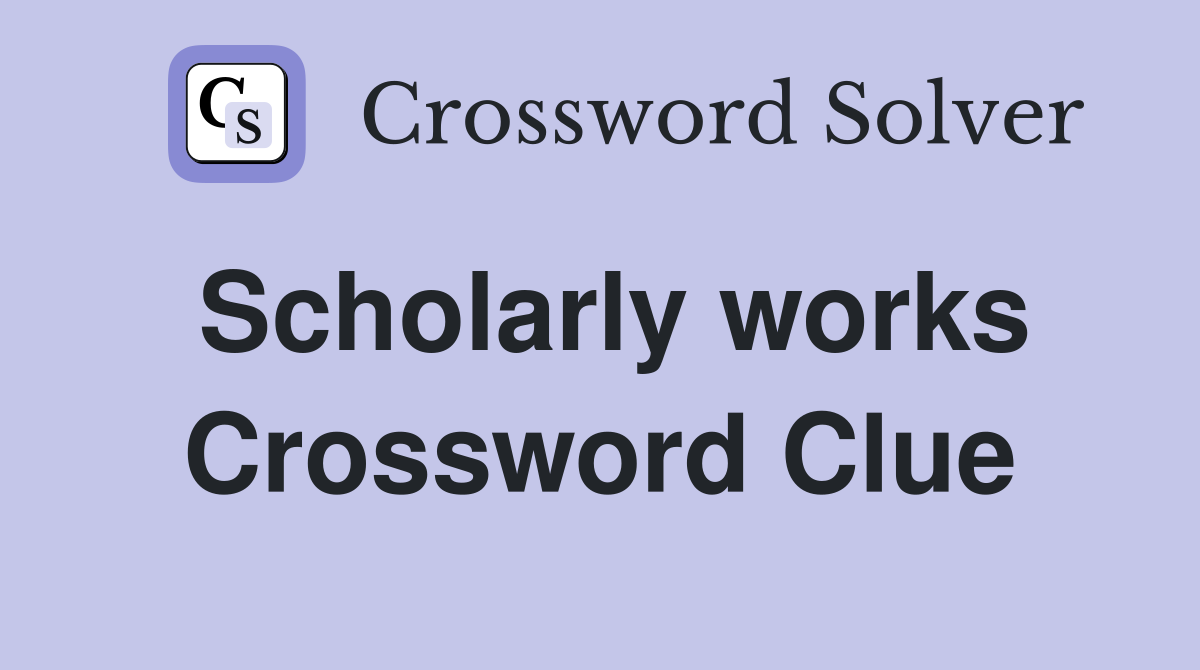 Scholarly works Crossword Clue