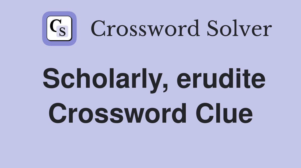 Scholarly, erudite Crossword Clue