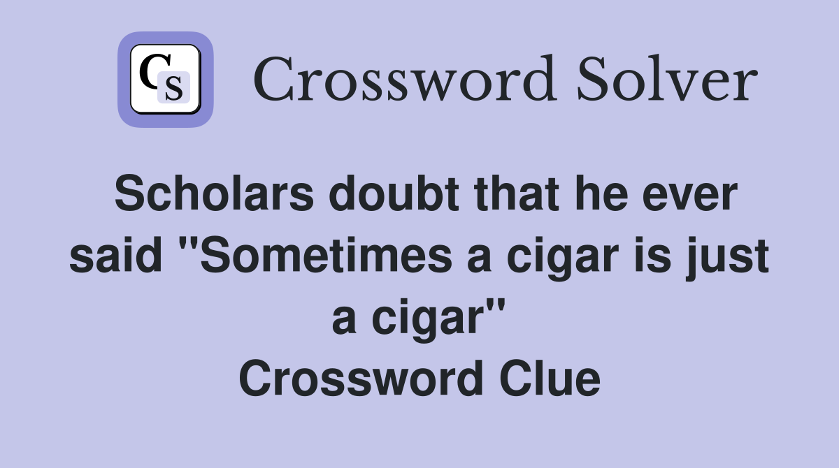 Scholars doubt that he ever said "Sometimes a cigar is just a cigar" Crossword Clue