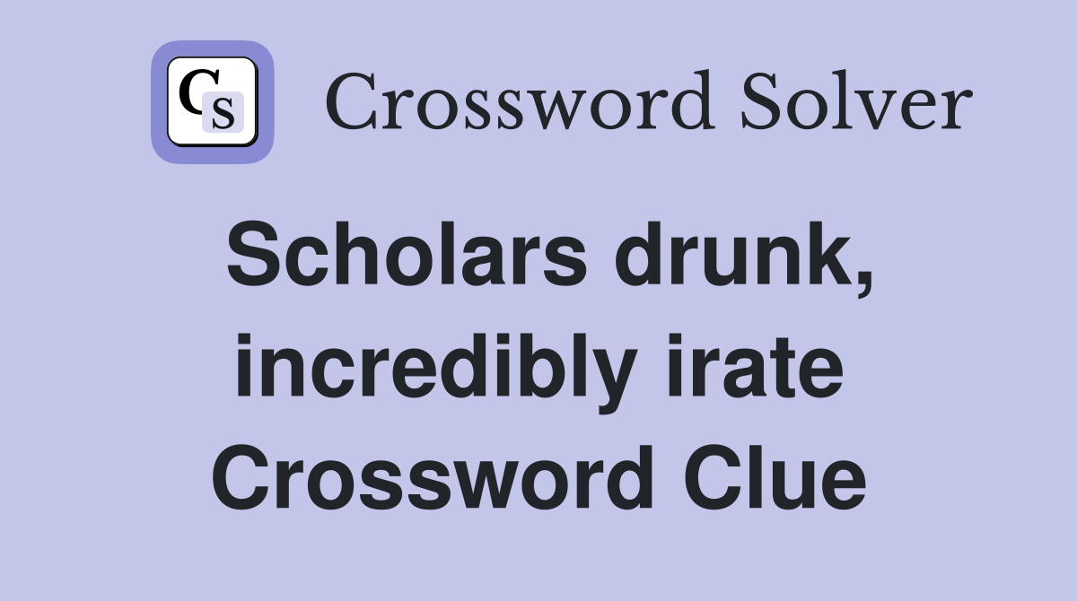 Scholars drunk, incredibly irate Crossword Clue