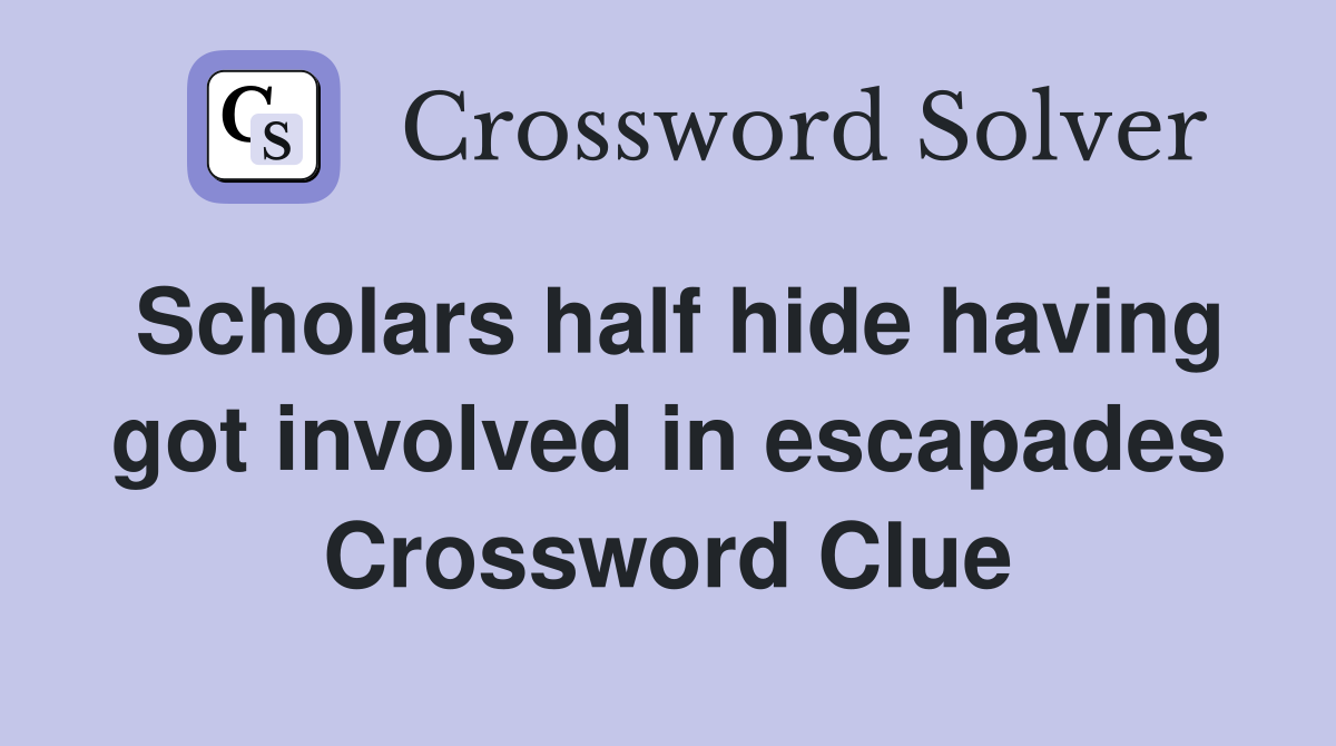 Scholars half hide having got involved in escapades Crossword Clue