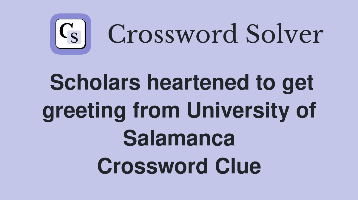 Scholars heartened to get greeting from University of Salamanca Crossword Clue
