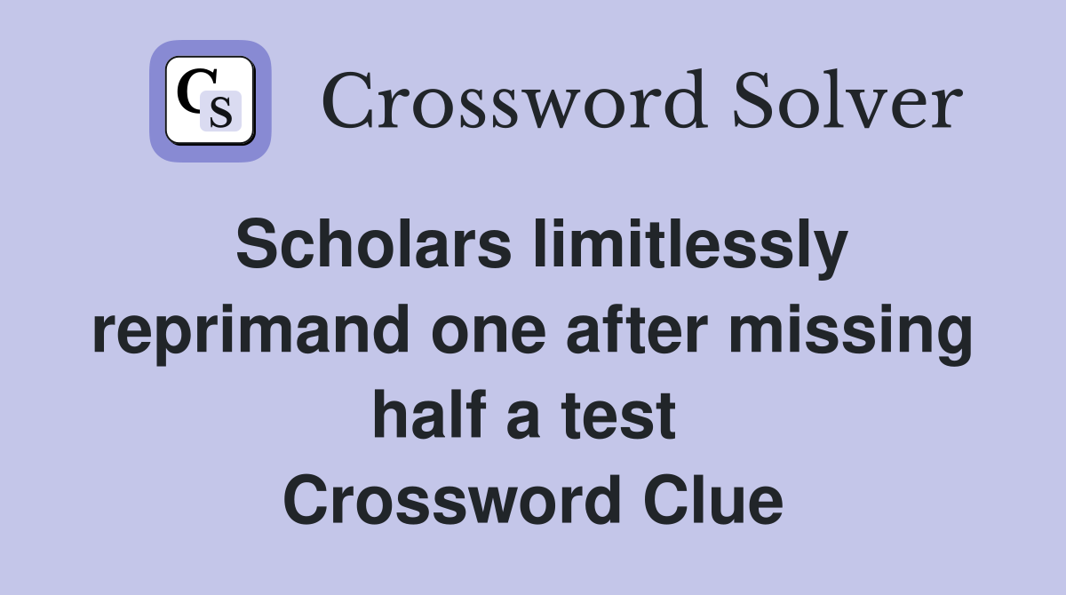 Scholars limitlessly reprimand one after missing half a test  Crossword Clue