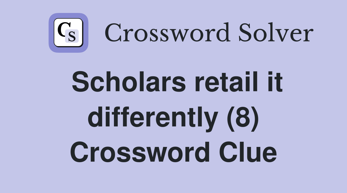 Scholars retail it differently (8) Crossword Clue