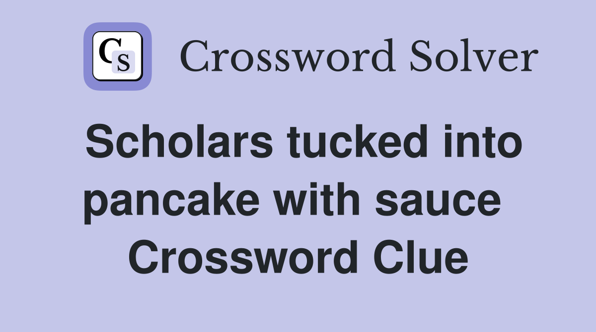 Scholars tucked into pancake with sauce  Crossword Clue