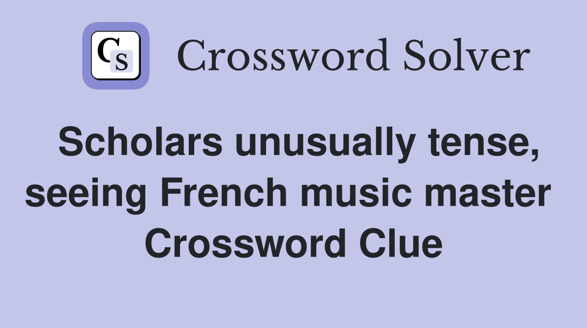 Scholars unusually tense, seeing French music master  Crossword Clue
