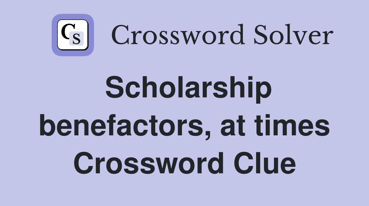 Scholarship benefactors, at times Crossword Clue