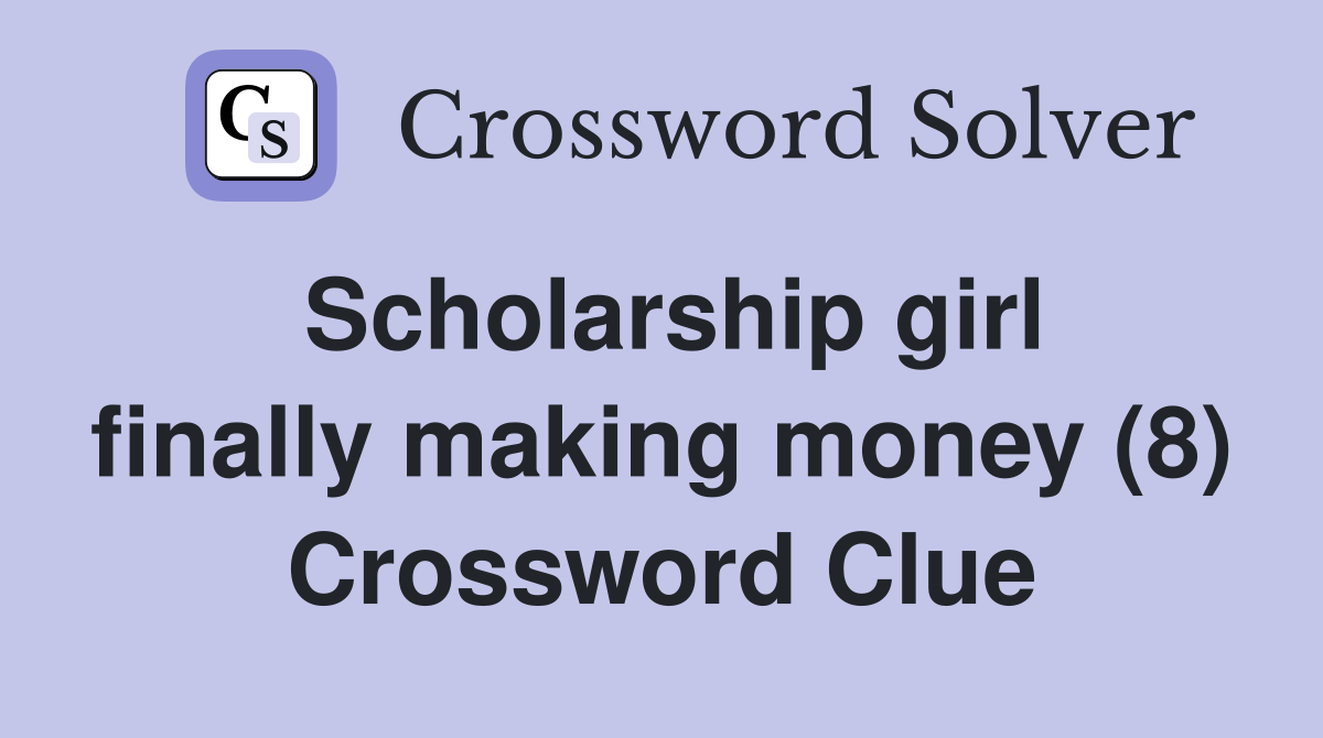 Scholarship girl finally making money (8) Crossword Clue