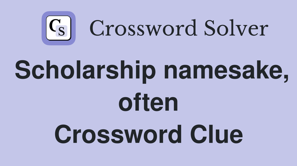 Scholarship namesake, often Crossword Clue
