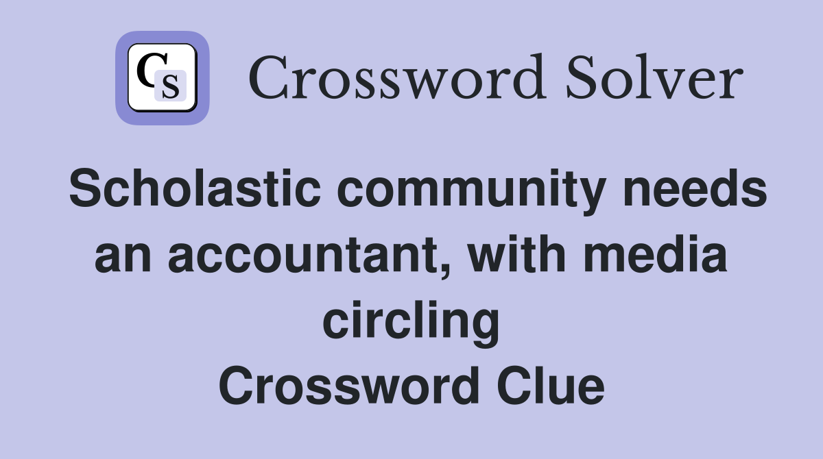 Scholastic community needs an accountant, with media circling Crossword Clue