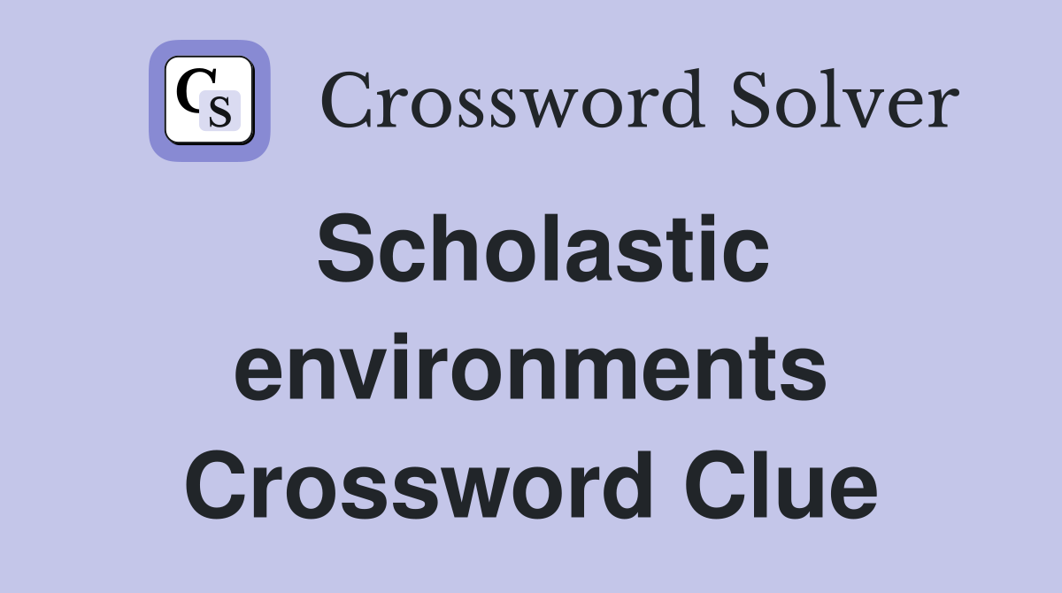 Scholastic environments Crossword Clue