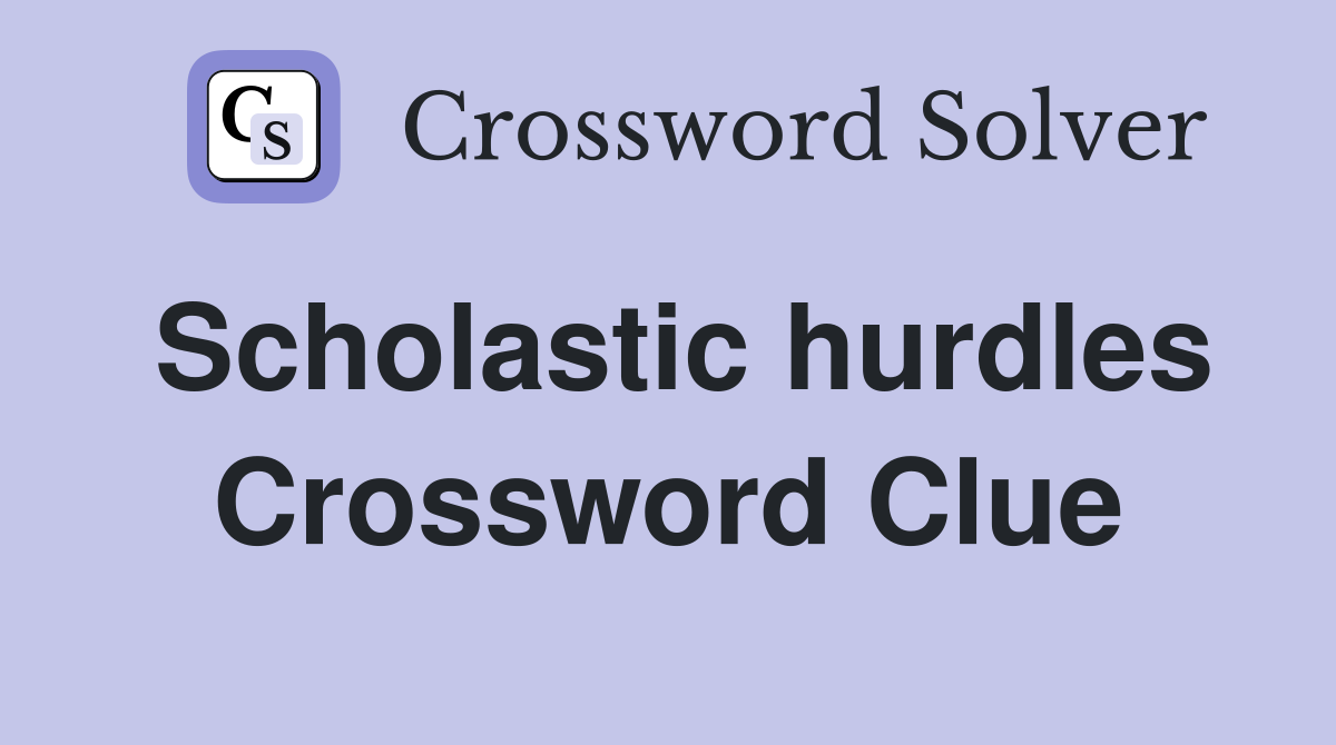 Scholastic hurdles Crossword Clue
