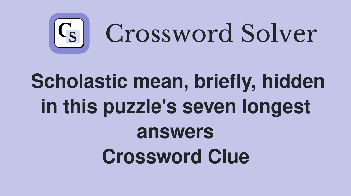 Scholastic mean, briefly, hidden in this puzzle's seven longest answers Crossword Clue