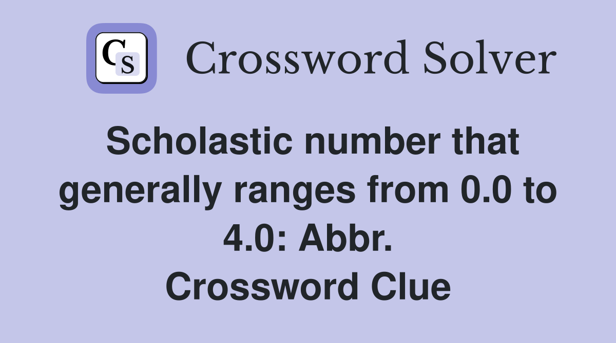 Scholastic number that generally ranges from 0.0 to 4.0: Abbr. Crossword Clue