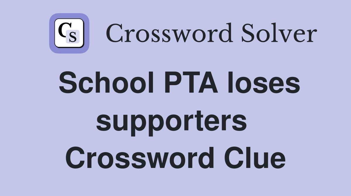 School PTA loses supporters  Crossword Clue