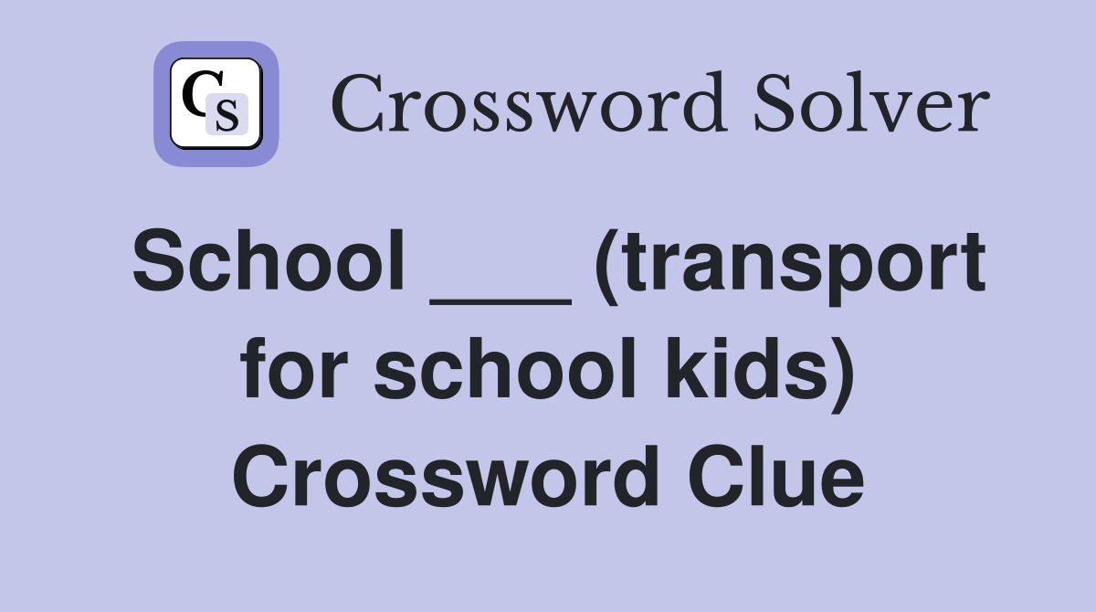 School ___ (transport for school kids) Crossword Clue