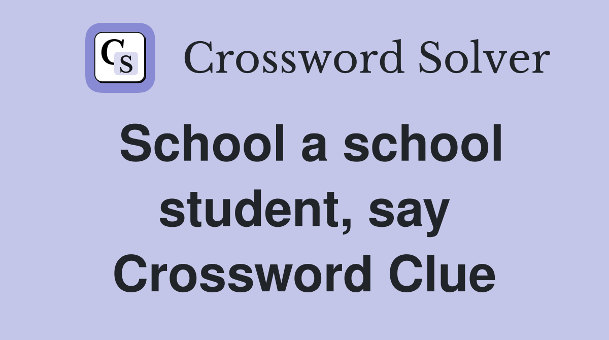 School a school student, say Crossword Clue