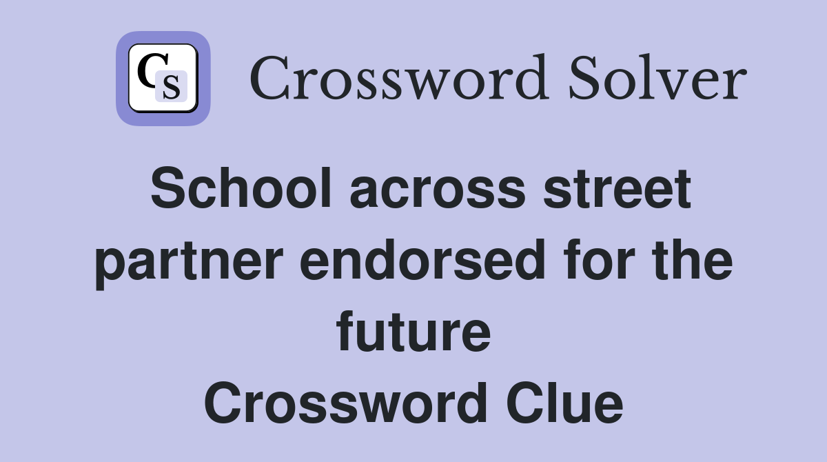 School across street partner endorsed for the future Crossword Clue