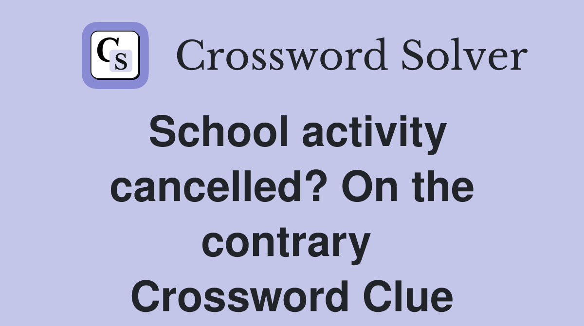 School activity cancelled? On the contrary  Crossword Clue