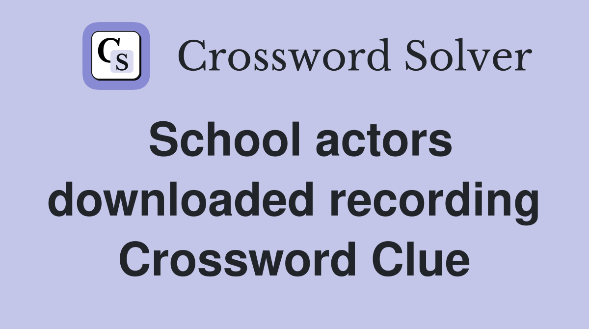School actors downloaded recording Crossword Clue