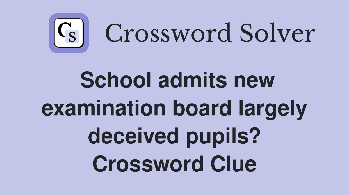School admits new examination board largely deceived pupils? Crossword Clue