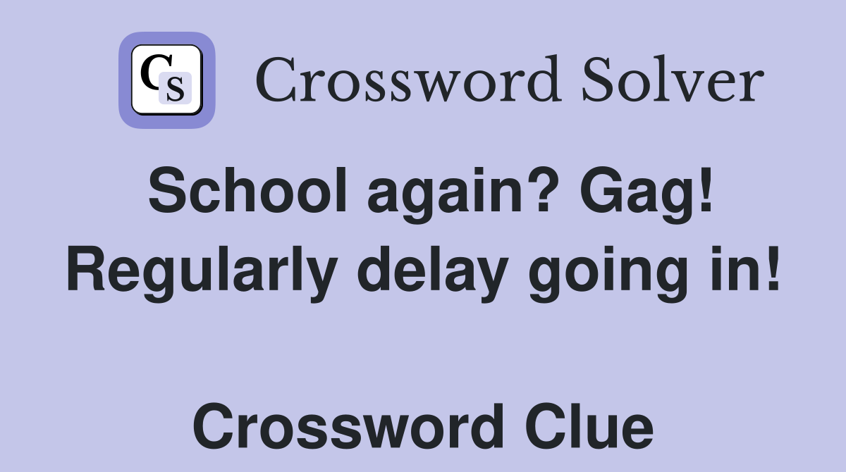 School again? Gag! Regularly delay going in!  Crossword Clue
