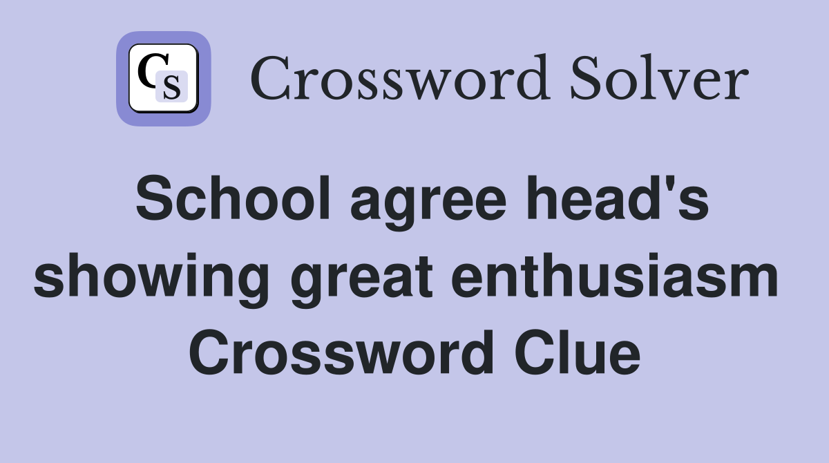 School agree head's showing great enthusiasm  Crossword Clue