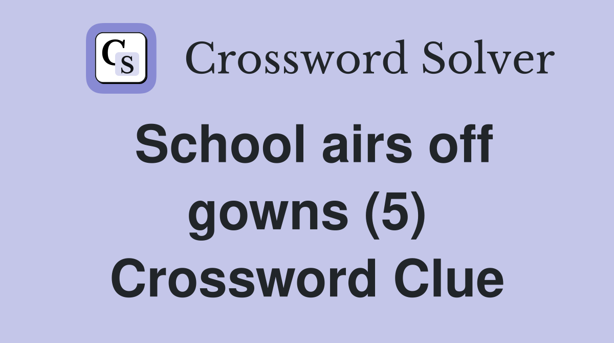 School airs off gowns (5) Crossword Clue