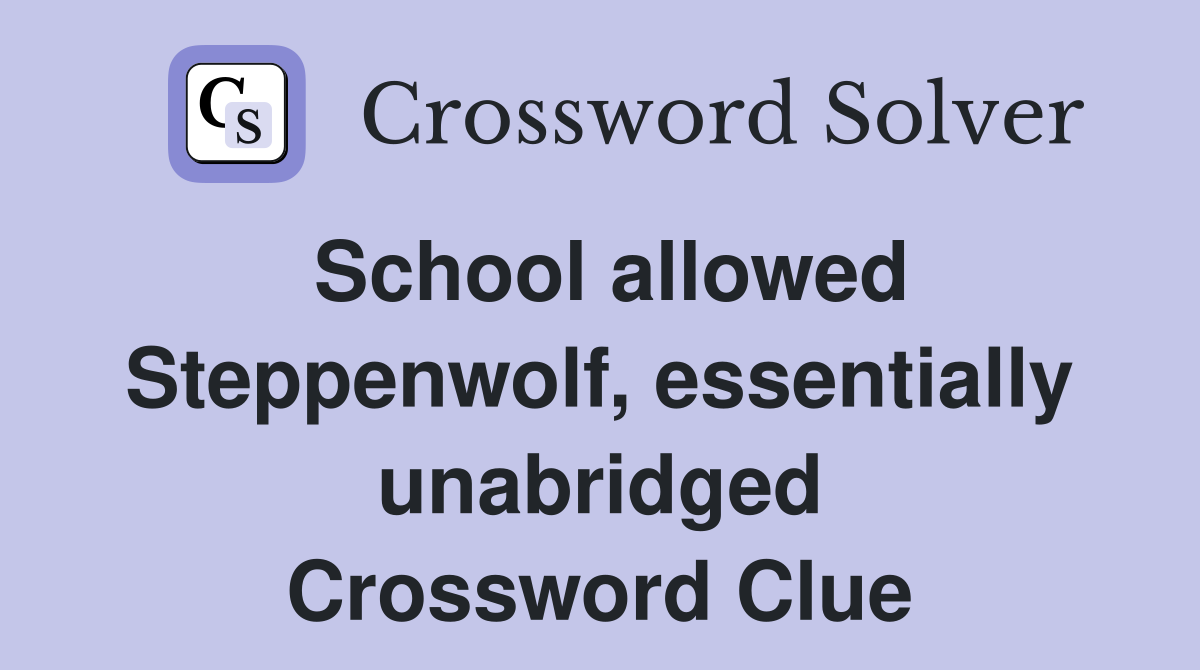 School allowed Steppenwolf, essentially unabridged Crossword Clue