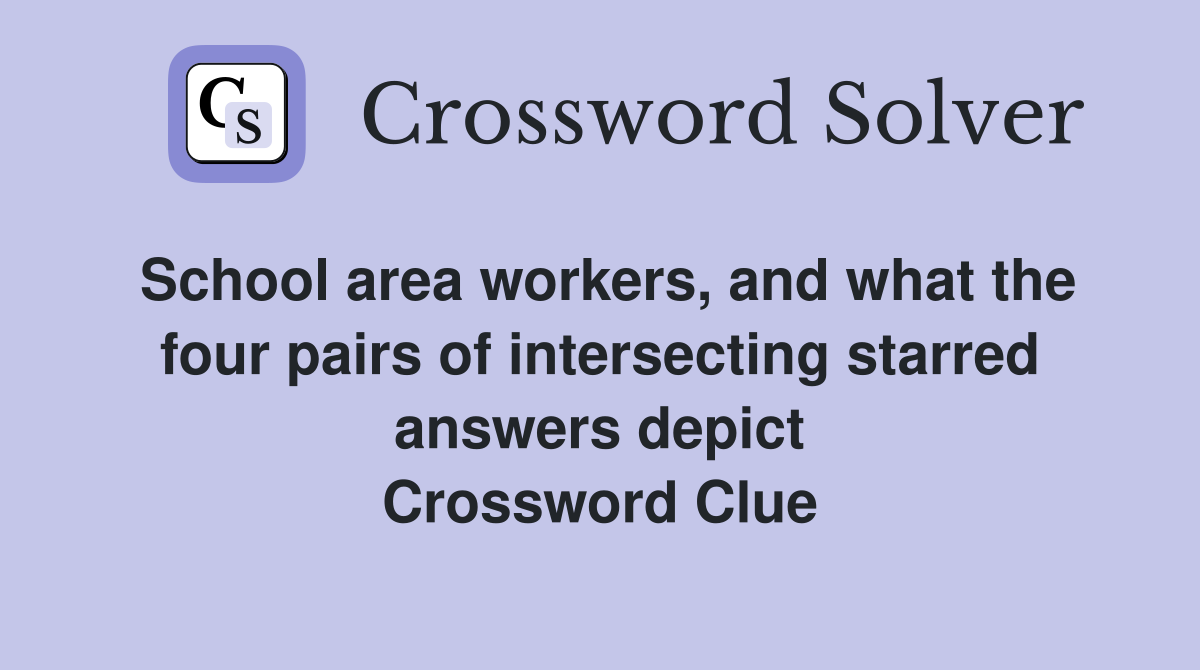 School area workers, and what the four pairs of intersecting starred answers depict Crossword Clue