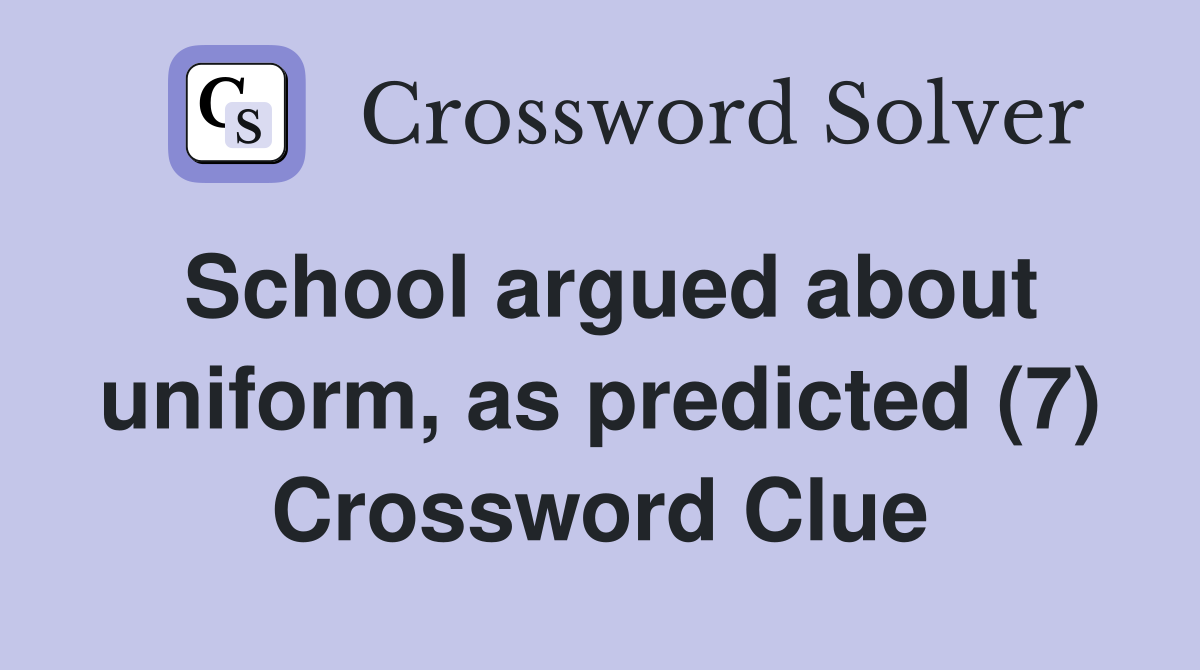 School argued about uniform, as predicted (7) Crossword Clue