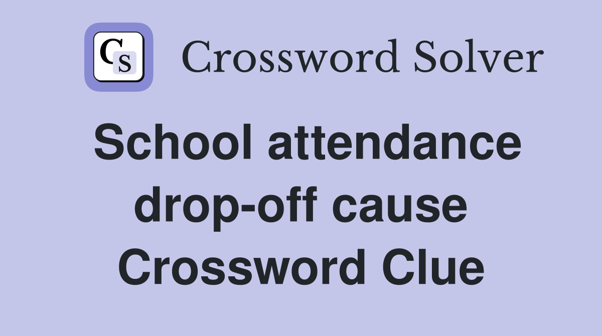 School attendance drop-off cause Crossword Clue