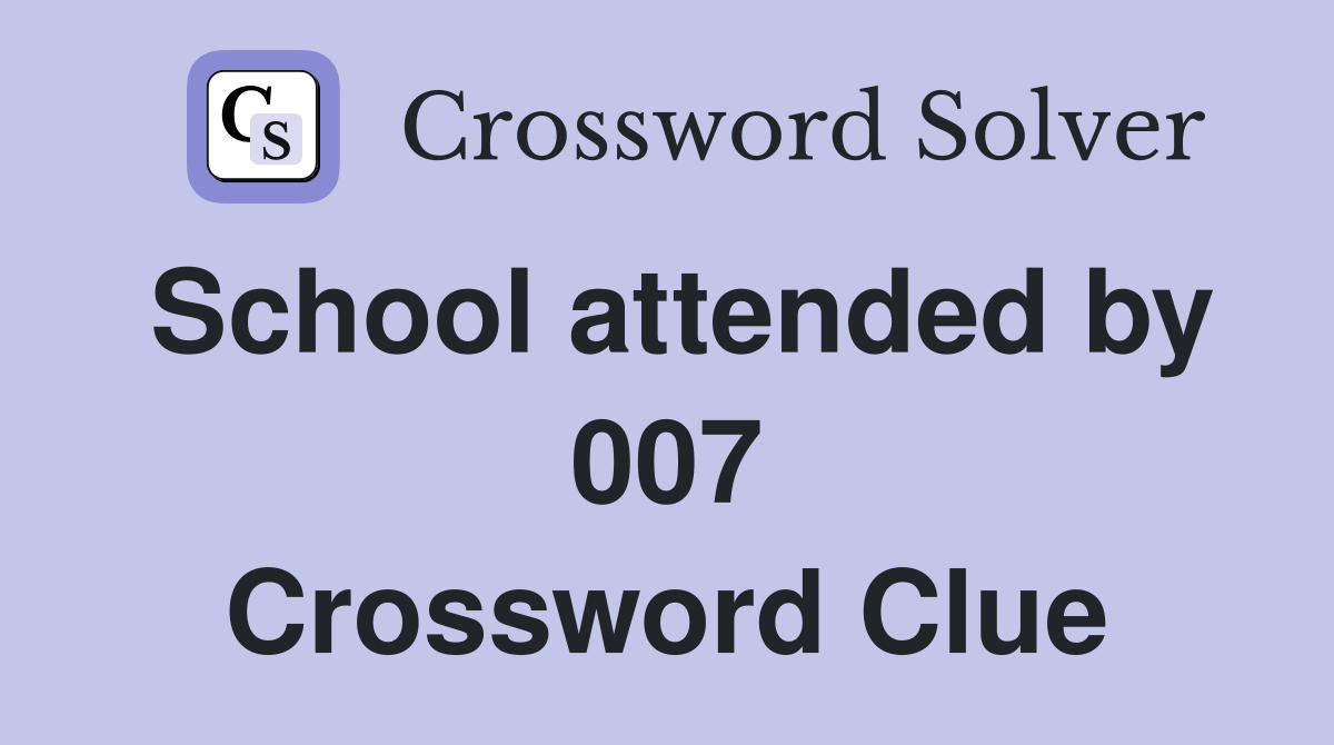 School attended by 007 Crossword Clue