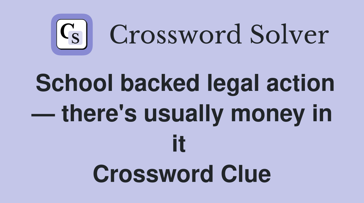 School backed legal action — there's usually money in it  Crossword Clue