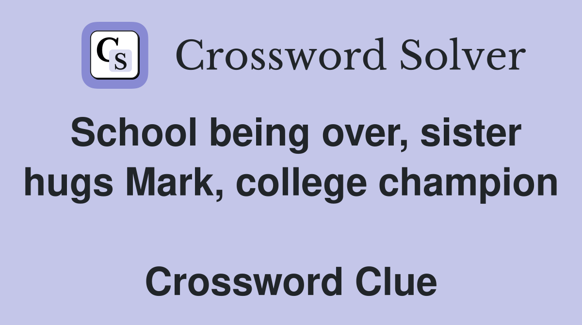 School being over, sister hugs Mark, college champion  Crossword Clue