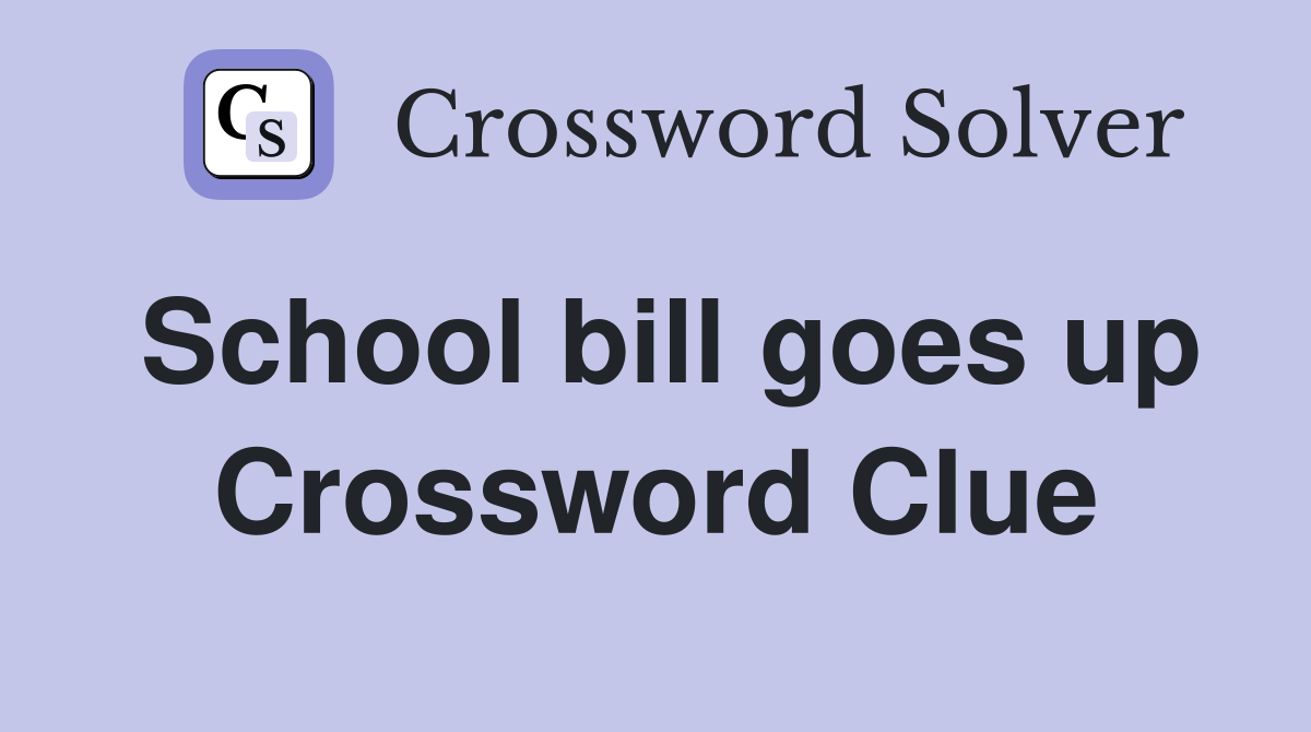 School bill goes up Crossword Clue