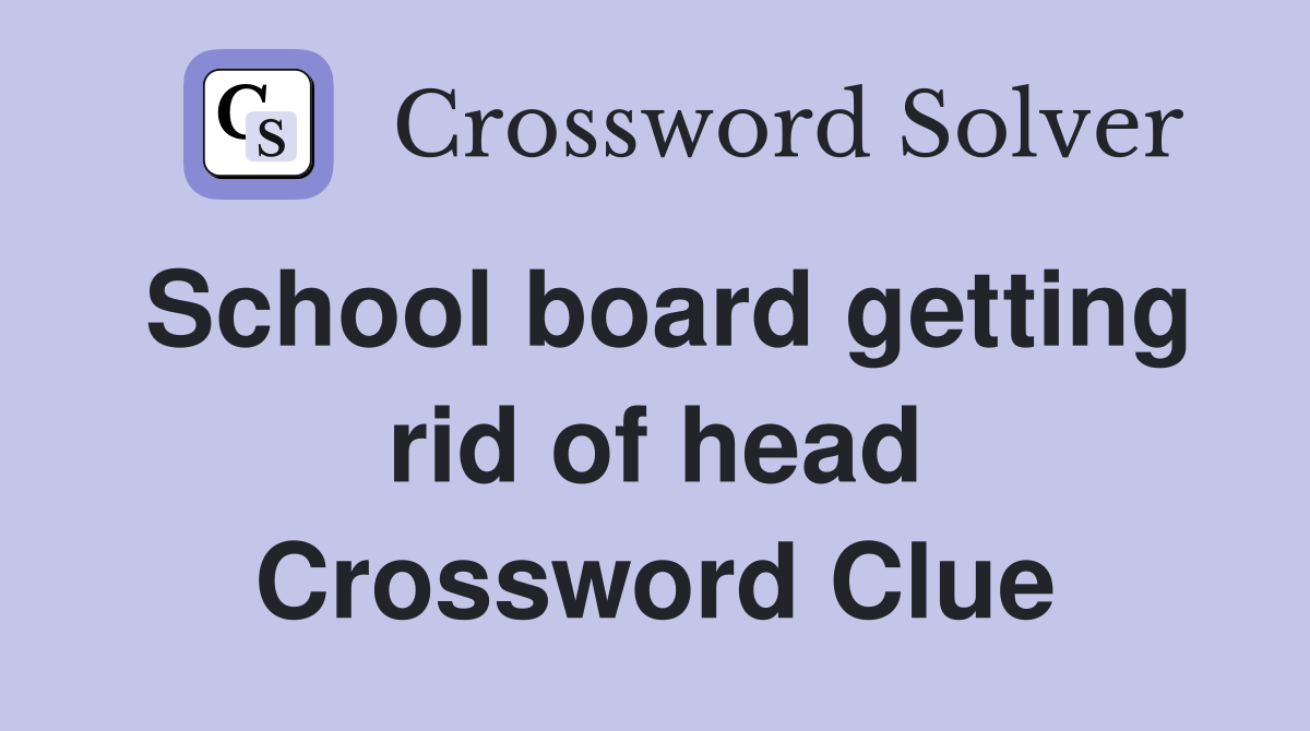 School board getting rid of head Crossword Clue