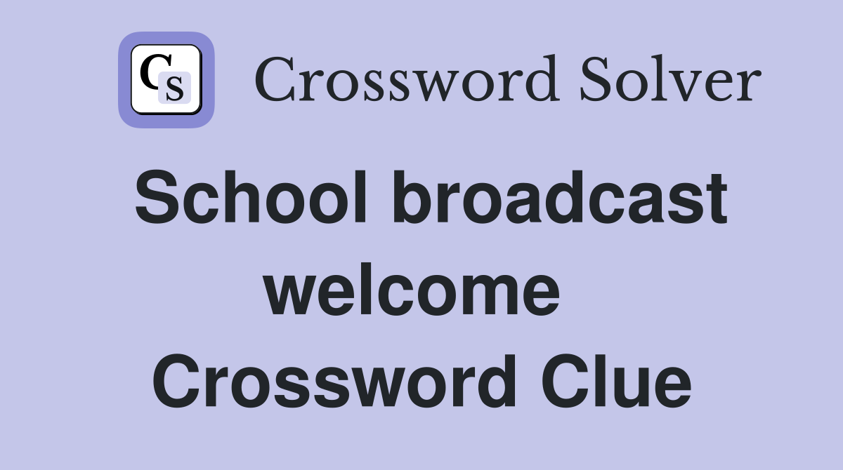 School broadcast welcome  Crossword Clue