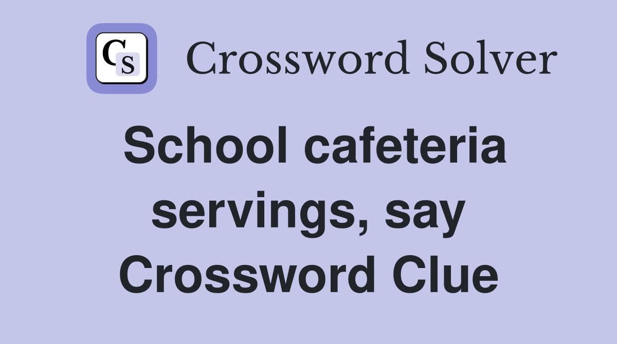 School cafeteria servings, say Crossword Clue