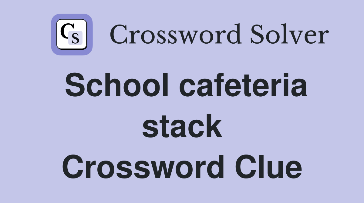 School cafeteria stack Crossword Clue