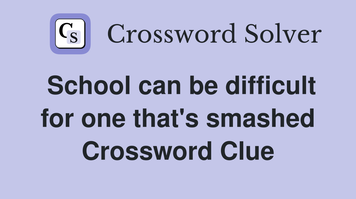 School can be difficult for one that's smashed Crossword Clue