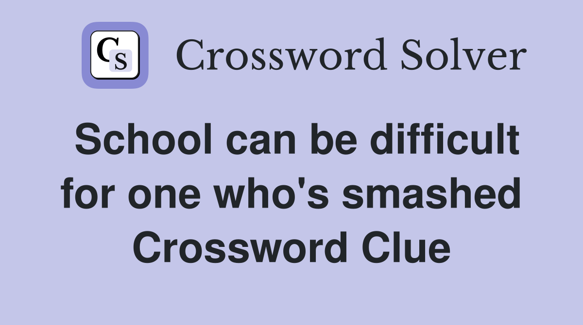 School can be difficult for one who's smashed Crossword Clue